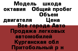  › Модель ­ шкода октавия › Общий пробег ­ 85 000 › Объем двигателя ­ 1 › Цена ­ 510 000 - Все города Авто » Продажа легковых автомобилей   . Курганская обл.,Притобольный р-н